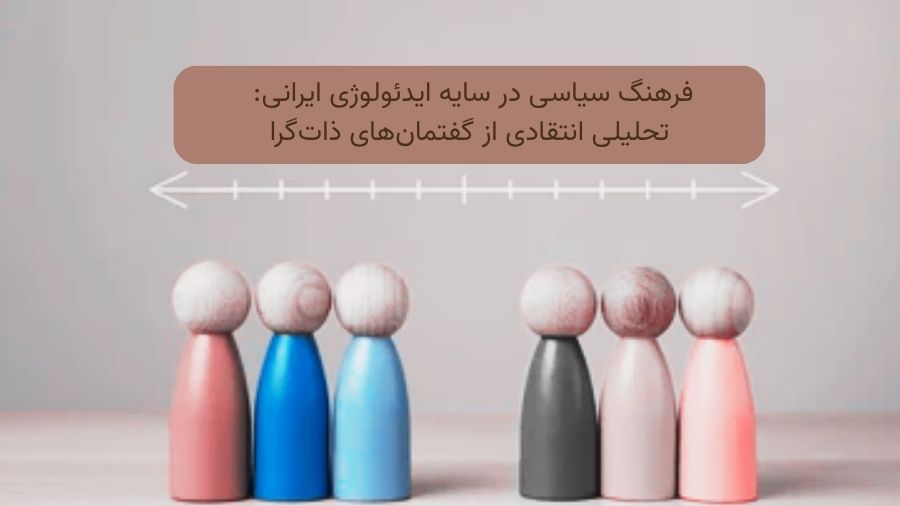 فرهنگ سیاسی در سایه ایدئولوژی ایرانی: تحلیلی انتقادی از گفتمان‌های ذات‌گرا